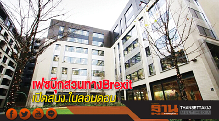เฟซบุ๊กสวนทาง Brexit เปิดสนง.ในลอนดอน เฟซบุ๊กสวนทาง Brexit เปิดสนง.ในลอนดอน