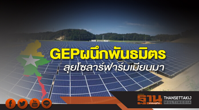 GEP ผนึกพันธมิตรลุยโซลาร์ฟาร์มเมียนมา GEP ผนึกพันธมิตรลุยโซลาร์ฟาร์มเมียนมา