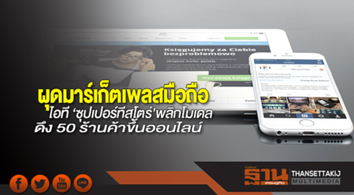 ผุดมาร์เก็ตเพลสมือถือ-ไอที ‘ซุปเปอร์ทีสโตร์’พลิกโมเดลดึง 50 ร้านค้าขึ้นออนไลน์ ผุดมาร์เก็ตเพลสมือถือ-ไอที ‘ซุปเปอร์ทีสโตร์’พลิกโมเดลดึง 50 ร้านค้าขึ้นออนไลน์