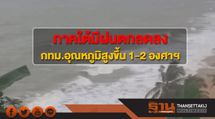 ภาคใต้มีฝนตกลดลง กทม.อุณหภูมิสูงขึ้น 1-2 องศาฯ ภาคใต้มีฝนตกลดลง กทม.อุณหภูมิสูงขึ้น 1-2 องศาฯ