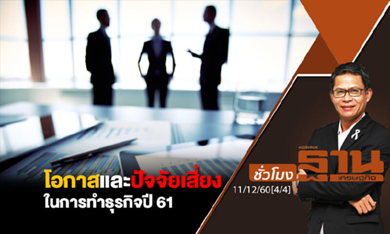 ชั่วโมงฐานเศรษฐกิจ : โอกาสและปัจจัยเสี่ยงในการทำธุรกิจปี 61 ชั่วโมงฐานเศรษฐกิจ : โอกาสและปัจจัยเสี่ยงในการทำธุรกิจปี 61