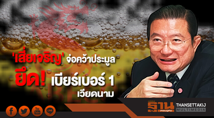 คาด 'เสี่ยเจริญ' คว้าประมูล 'ซาบีโก' ยึดบริษัทเบียร์เบอร์ 1 เวียดนาม คาด 'เสี่ยเจริญ' คว้าประมูล 'ซาบีโก' ยึดบริษัทเบียร์เบอร์ 1 เวียดนาม
