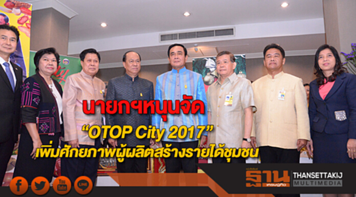 นายกฯหนุนจัด“OTOP City 2017”เพิ่มศักยภาพผู้ผลิตสร้างรายได้ชุมชน นายกฯหนุนจัด“OTOP City 2017”เพิ่มศักยภาพผู้ผลิตสร้างรายได้ชุมชน