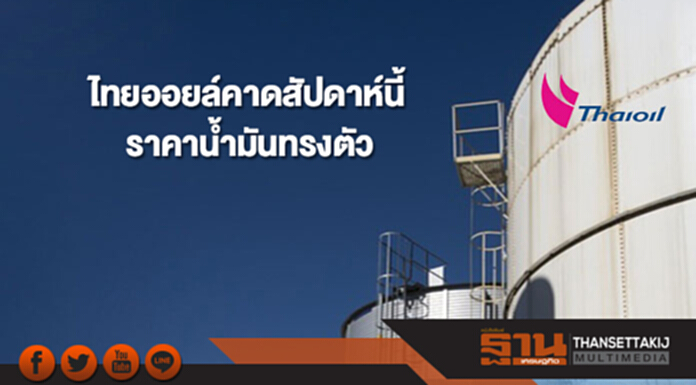 ไทยออยล์คาดราคาน้ำมันสัปดาห์นี้ทรงตัว ไทยออยล์คาดราคาน้ำมันสัปดาห์นี้ทรงตัว