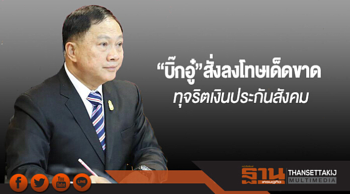 “บิ๊กอู๋”สั่งลงโทษเด็ดขาดทุจริตเงินประกันสังคม เยียวยาผู้เสียหาย “บิ๊กอู๋”สั่งลงโทษเด็ดขาดทุจริตเงินประกันสังคม เยียวยาผู้เสียหาย