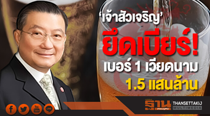 ‘เจ้าสัวเจริญ’ ทุ่ม 1.5 แสนล้าน ยึดเบียร์เบอร์ 1 เวียดนาม ‘เจ้าสัวเจริญ’ ทุ่ม 1.5 แสนล้าน ยึดเบียร์เบอร์ 1 เวียดนาม