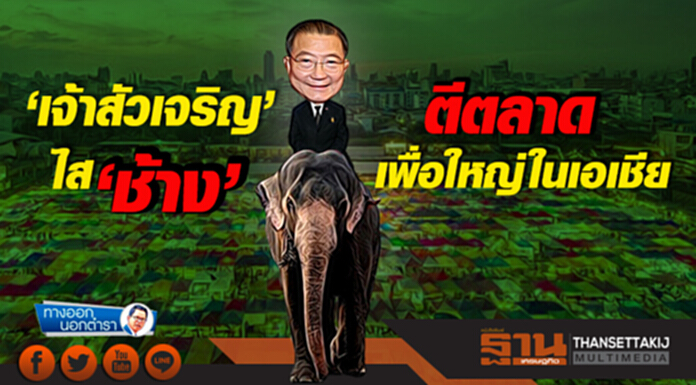 ทางออกนอกตำรา : ‘เจ้าสัวเจริญ’ ไส ‘ช้าง’ ตีตลาดเพื่อใหญ่ในเอเชีย ทางออกนอกตำรา : ‘เจ้าสัวเจริญ’ ไส ‘ช้าง’ ตีตลาดเพื่อใหญ่ในเอเชีย