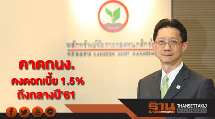 บลจ.กสิกรไทยคาดกนง.คงดอกเบี้ย 1.5% ถึงกลางปี'61 บลจ.กสิกรไทยคาดกนง.คงดอกเบี้ย 1.5% ถึงกลางปี'61