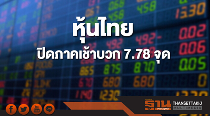 หุ้นไทยปิดภาคเช้าเพิ่มขึ้น 7.78 จุด หุ้นไทยปิดภาคเช้าเพิ่มขึ้น 7.78 จุด