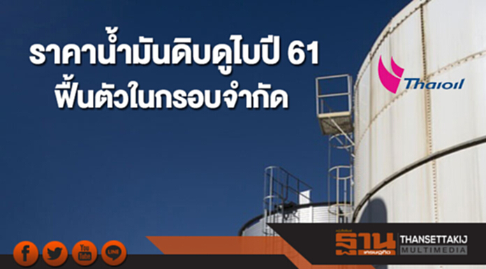 ไทยออยล์ คาดราคาน้ำมันดิบดูไบปี 2561 ฟื้นตัวในกรอบที่จำกัด ไทยออยล์ คาดราคาน้ำมันดิบดูไบปี 2561 ฟื้นตัวในกรอบที่จำกัด