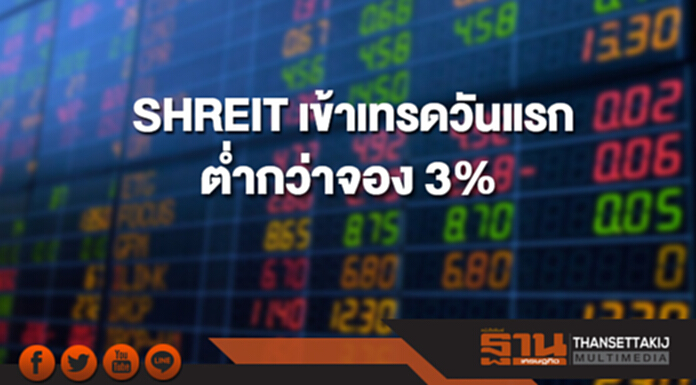 SHREIT เข้าเทรดวันแรกต่ำกว่าจอง 3% SHREIT เข้าเทรดวันแรกต่ำกว่าจอง 3%