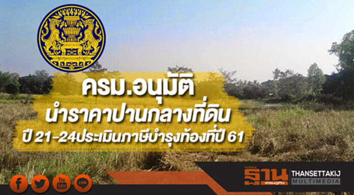 ครม.อนุมัติให้นำราคาปานกลางที่ดินปี 21-24ประเมินภาษีบำรุงท้องที่ปี 61 ครม.อนุมัติให้นำราคาปานกลางที่ดินปี 21-24ประเมินภาษีบำรุงท้องที่ปี 61