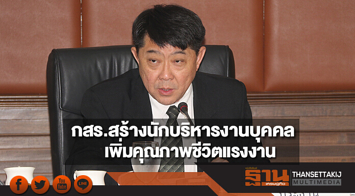 กสร.สร้างนักบริหารงานบุคคล เพิ่มคุณภาพชีวิตแรงงานควบคู่พัฒนาผลิตภาพ กสร.สร้างนักบริหารงานบุคคล เพิ่มคุณภาพชีวิตแรงงานควบคู่พัฒนาผลิตภาพ