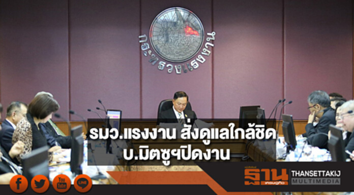 “รมว.แรงงาน” กำชับ กสร.ดูแลใกล้ชิด บ.มิตซูฯปิดงาน “รมว.แรงงาน” กำชับ กสร.ดูแลใกล้ชิด บ.มิตซูฯปิดงาน