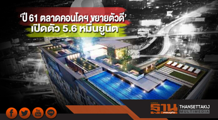 ปี 61 ตลาดคอนโดฯ ขยายตัวดี เปิดตัว 5.6 หมื่นยูนิต ปี 61 ตลาดคอนโดฯ ขยายตัวดี เปิดตัว 5.6 หมื่นยูนิต