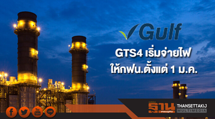 GULF เผย GTS4 เริ่มจ่ายไฟให้กฟน.ตั้งแต่ 1 ม.ค. GULF เผย GTS4 เริ่มจ่ายไฟให้กฟน.ตั้งแต่ 1 ม.ค.