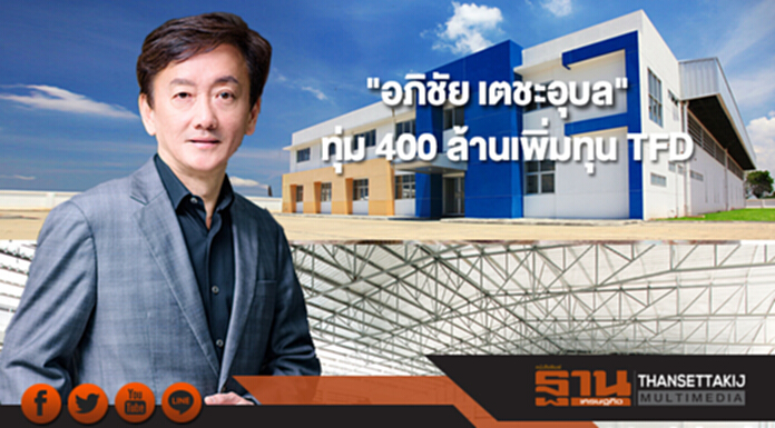 "อภิชัย เตชะอุบล"ทุ่ม 400 ล้านเพิ่มทุน TFD มั่นใจปี 61กำไร "อภิชัย เตชะอุบล"ทุ่ม 400 ล้านเพิ่มทุน TFD มั่นใจปี 61กำไร