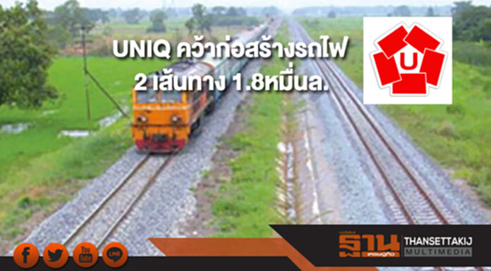 UNIQ คว้าก่อสร้างรถไฟ 2 เส้นทางมูลค่า 1.8 หมื่นล. UNIQ คว้าก่อสร้างรถไฟ 2 เส้นทางมูลค่า 1.8 หมื่นล.