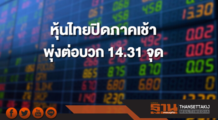 หุ้นไทยปิดภาคเช้าพุ่งต่อเพิ่มขึ้น 14.31 จุด หุ้นไทยปิดภาคเช้าพุ่งต่อเพิ่มขึ้น 14.31 จุด