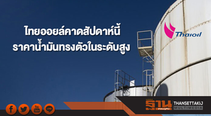 ไทยออยล์คาดราคาน้ำมันดิบสัปดาห์นี้ทรงตัวในระดับสูง ไทยออยล์คาดราคาน้ำมันดิบสัปดาห์นี้ทรงตัวในระดับสูง