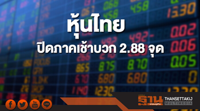 หุ้นไทยปิดภาคเช้าเพิ่มขึ้น 2.88 จุด หุ้นไทยปิดภาคเช้าเพิ่มขึ้น 2.88 จุด