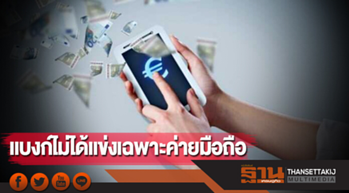 แบงก์ไม่ได้แข่งเฉพาะค่ายมือถือ แบงก์ไม่ได้แข่งเฉพาะค่ายมือถือ
