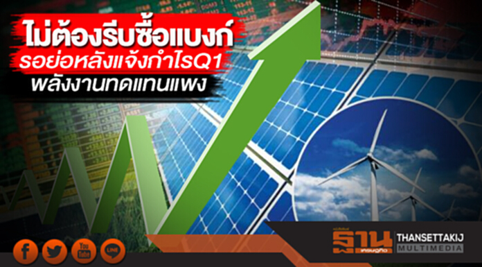 ไม่ต้องรีบซื้อแบงก์ รอย่อหลังแจ้งกำไรไตรมาส1 พลังงานทดแทนแพง ไม่ต้องรีบซื้อแบงก์ รอย่อหลังแจ้งกำไรไตรมาส1 พลังงานทดแทนแพง