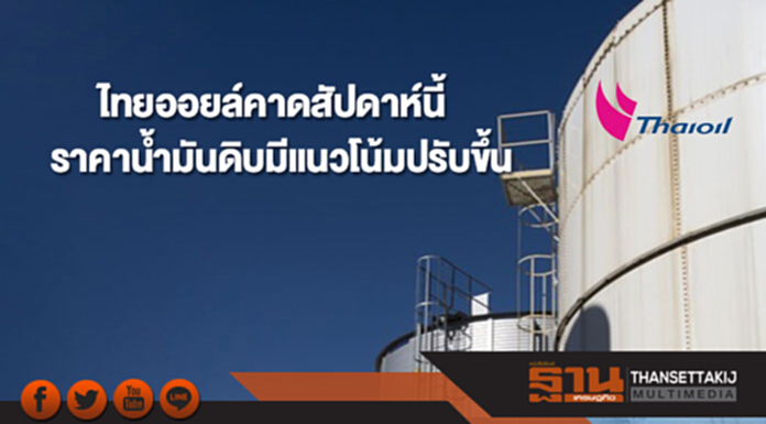 ไทยออยล์คาดราคาน้ำมันดิบสัปดาห์นี้มีแนวโน้มปรับขึ้น ไทยออยล์คาดราคาน้ำมันดิบสัปดาห์นี้มีแนวโน้มปรับขึ้น