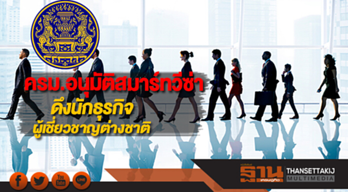 ครม.อนุมัติสมาร์ทวีซ่าดึงนักธุรกิจ-ผู้เชี่ยวชาญต่างชาติ10อุตฯเป้าหมาย ครม.อนุมัติสมาร์ทวีซ่าดึงนักธุรกิจ-ผู้เชี่ยวชาญต่างชาติ10อุตฯเป้าหมาย