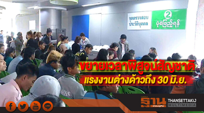 ขยายเวลาพิสูจน์สัญชาติแรงงานต่างด้าวถึง 30 มิ.ย. ขยายเวลาพิสูจน์สัญชาติแรงงานต่างด้าวถึง 30 มิ.ย.