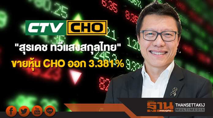 "สุรเดช ทวีแสงสกุลไทย" ขายหุ้น CHO ออก 3.381% "สุรเดช ทวีแสงสกุลไทย" ขายหุ้น CHO ออก 3.381%