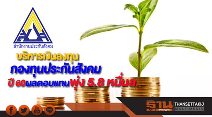 บริหารเงินลงทุนกองทุนประกันสังคมปี 60ผลตอบแทนพุ่ง 5.8 หมื่นล. บริหารเงินลงทุนกองทุนประกันสังคมปี 60ผลตอบแทนพุ่ง 5.8 หมื่นล.