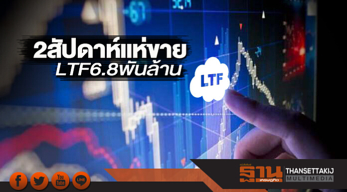 2 สัปดาห์แห่ขาย LTF 6.8 พันล้าน 2 สัปดาห์แห่ขาย LTF 6.8 พันล้าน