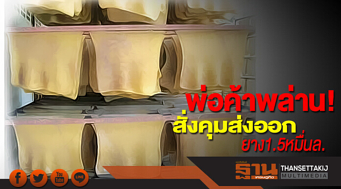 พ่อค้าพล่าน! สั่งคุมส่งออกยาง 1.5 หมื่นล. พ่อค้าพล่าน! สั่งคุมส่งออกยาง 1.5 หมื่นล.