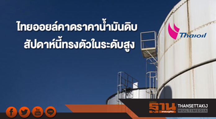 ไทยออยล์คาดราคาน้ำมันดิบสัปดาห์นี้ มีแนวโน้มทรงตัวในระดับสูง ไทยออยล์คาดราคาน้ำมันดิบสัปดาห์นี้ มีแนวโน้มทรงตัวในระดับสูง