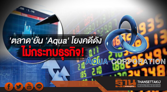 'ตลาด'ยัน 'Aqua' โยงคดีดัง ไม่กระทบธุรกิจ! 'ตลาด'ยัน 'Aqua' โยงคดีดัง ไม่กระทบธุรกิจ!