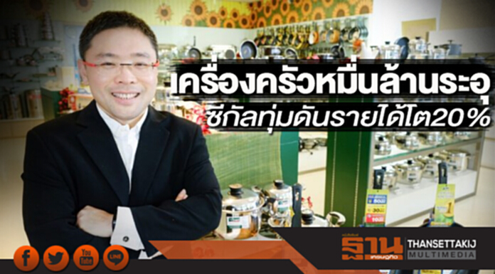 เครื่องครัวหมื่นล้านระอุ ซีกัลทุ่มดันรายได้โต20% เครื่องครัวหมื่นล้านระอุ ซีกัลทุ่มดันรายได้โต20%