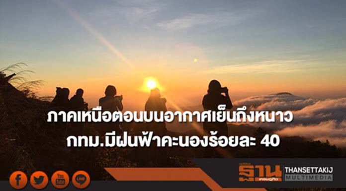 ภาคเหนือตอนบนมีอากาศเย็นถึงหนาว กทม.มีฝนฟ้าคะนองร้อยละ 40 ของพื้นที่ ภาคเหนือตอนบนมีอากาศเย็นถึงหนาว กทม.มีฝนฟ้าคะนองร้อยละ 40 ของพื้นที่
