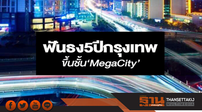 ฟันธง 5 ปีกรุงเทพ ขึ้นชั้น‘MegaCity’ ฟันธง 5 ปีกรุงเทพ ขึ้นชั้น‘MegaCity’