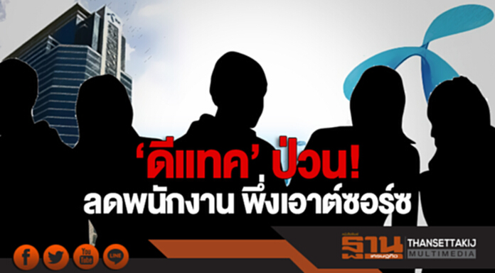 'ดีแทค' ป่วน! ลดพนักงาน พึ่งเอาต์ซอร์ซ 'ดีแทค' ป่วน! ลดพนักงาน พึ่งเอาต์ซอร์ซ