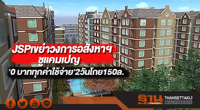JSPเขย่าวงการอสังหาฯชูแคมเปญ'0 บาททุกค่าใช้จ่าย'2วันโกย150ล.