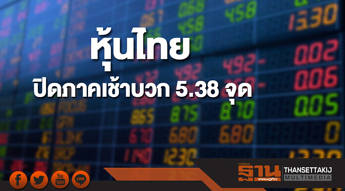 หุ้นไทยปิดภาคเช้าบวก 5.38 จุด หุ้นไทยปิดภาคเช้าบวก 5.38 จุด