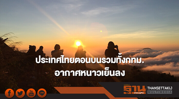 ประเทศไทยตอนบนรวมทั้งกทม.อากาศหนาวเย็นลง อุณหภูมิจะลดลง 3-5 องศา ประเทศไทยตอนบนรวมทั้งกทม.อากาศหนาวเย็นลง อุณหภูมิจะลดลง 3-5 องศา