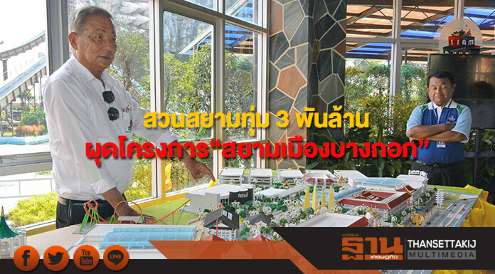 สวนสยามทุ่ม 3 พันล้าน ผุดโครงการใหม่“สยามเมืองบางกอก”
