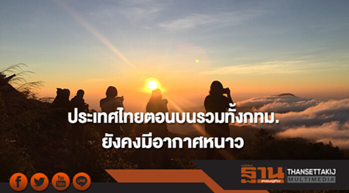 ประเทศไทยตอนบนรวมทั้งกทม.ยังคงมีอากาศหนาว ประเทศไทยตอนบนรวมทั้งกทม.ยังคงมีอากาศหนาว