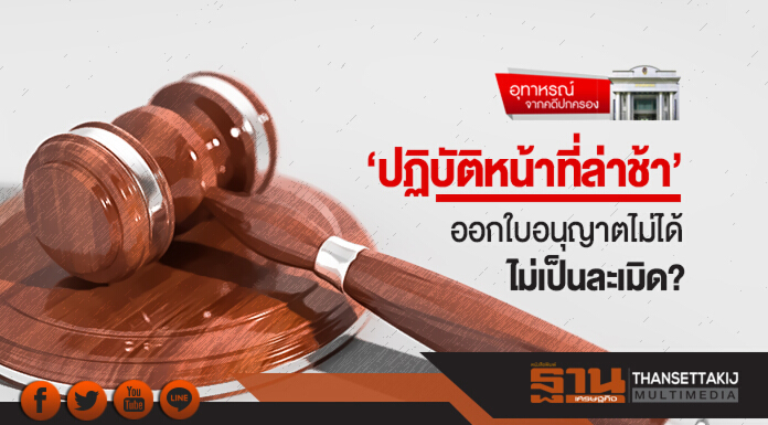 อุทาหรณ์ ... จากคดีปกครอง | 'ปฏิบัติหน้าที่ล่าช้า' ออกใบอนุญาตไม่ได้ ไม่เป็นละเมิด?