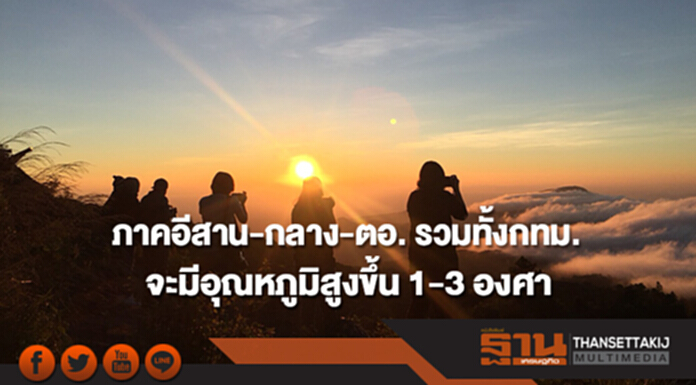 ภาคอีสาน-กลาง-ตอ. รวมทั้งกทม. จะมีอุณหภูมิสูงขึ้น 1-3 องศา ภาคอีสาน-กลาง-ตอ. รวมทั้งกทม. จะมีอุณหภูมิสูงขึ้น 1-3 องศา