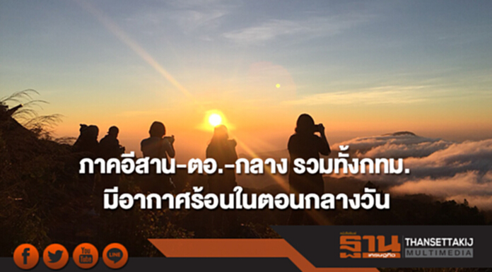 ภาคอีสาน-ตอ.-กลาง รวมทั้งกทม. มีอากาศร้อนในตอนกลางวัน โดยมีฝนฟ้าคะนองบางแห่ง ภาคอีสาน-ตอ.-กลาง รวมทั้งกทม. มีอากาศร้อนในตอนกลางวัน โดยมีฝนฟ้าคะนองบางแห่ง