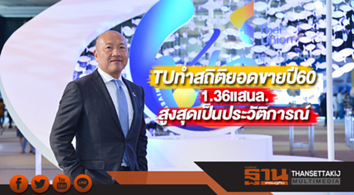 TUทำสถิติยอดขายปี60สูงสุดเป็นประวัติการณ์1.36แสนล. TUทำสถิติยอดขายปี60สูงสุดเป็นประวัติการณ์1.36แสนล.