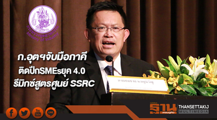 ก.อุตฯจับมือภาคีรุกรีมิกซ์สูตรศูนย์ SSRCติดปีกSMEsยุค 4.0 ก.อุตฯจับมือภาคีรุกรีมิกซ์สูตรศูนย์ SSRCติดปีกSMEsยุค 4.0